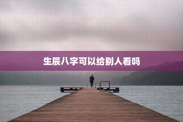 生辰八字可以给别人看吗