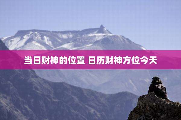 当日财神的位置 日历财神方位今天