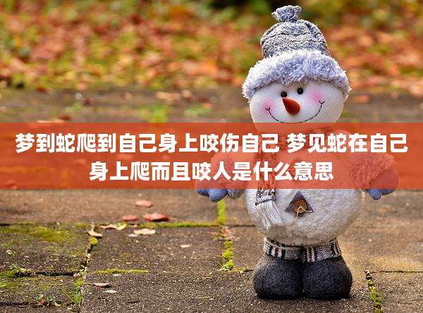 梦到蛇爬到自己身上咬伤自己 梦见蛇在自己身上爬而且咬人是什么意思