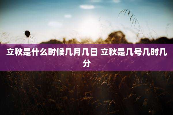立秋是什么时候几月几日 立秋是几号几时几分