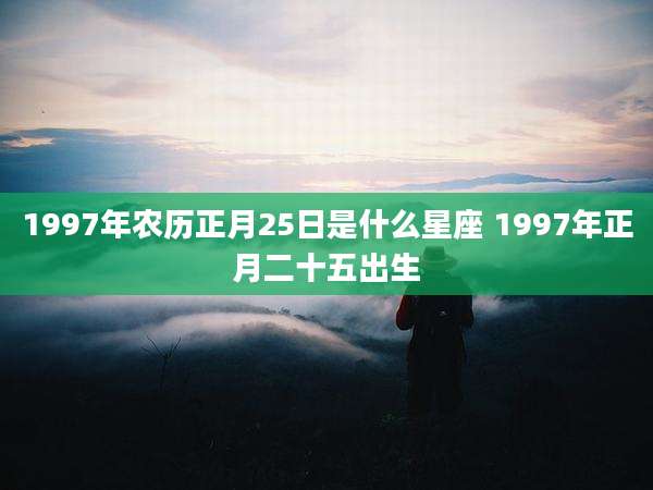 1997年农历正月25日是什么星座 1997年正月二十五出生