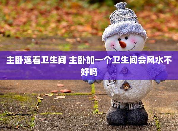主卧连着卫生间 主卧加一个卫生间会风水不好吗