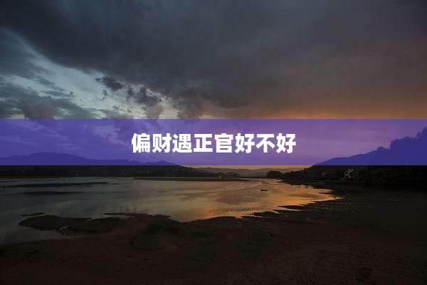 偏财遇正官好不好
