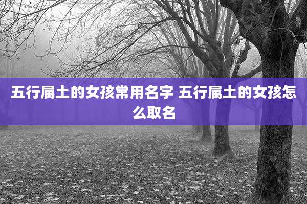 五行属土的女孩常用名字 五行属土的女孩怎么取名