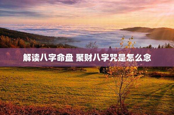 解读八字命盘 聚财八字咒是怎么念