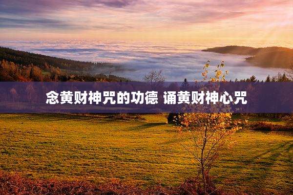 念黄财神咒的功德 诵黄财神心咒