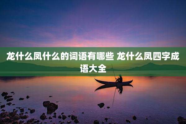 龙什么凤什么的词语有哪些 龙什么凤四字成语大全