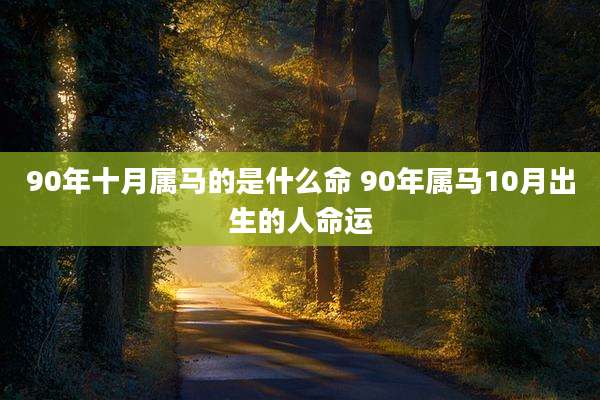 90年十月属马的是什么命 90年属马10月出生的人命运