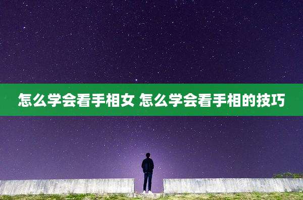 怎么学会看手相女 怎么学会看手相的技巧