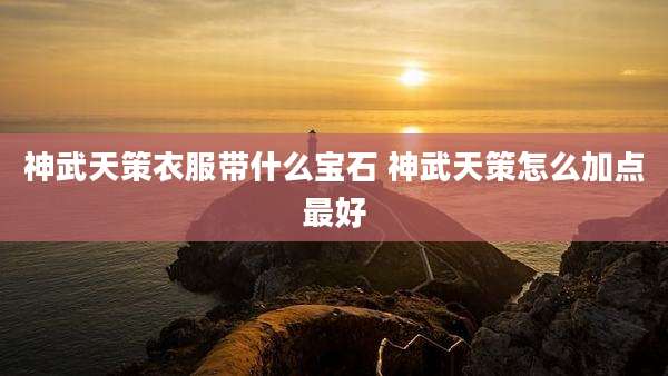 神武天策衣服带什么宝石 神武天策怎么加点最好