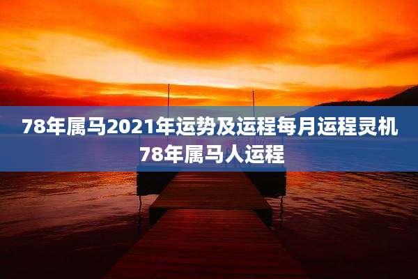 78年属马2021年运势及运程每月运程灵机 78年属马人运程