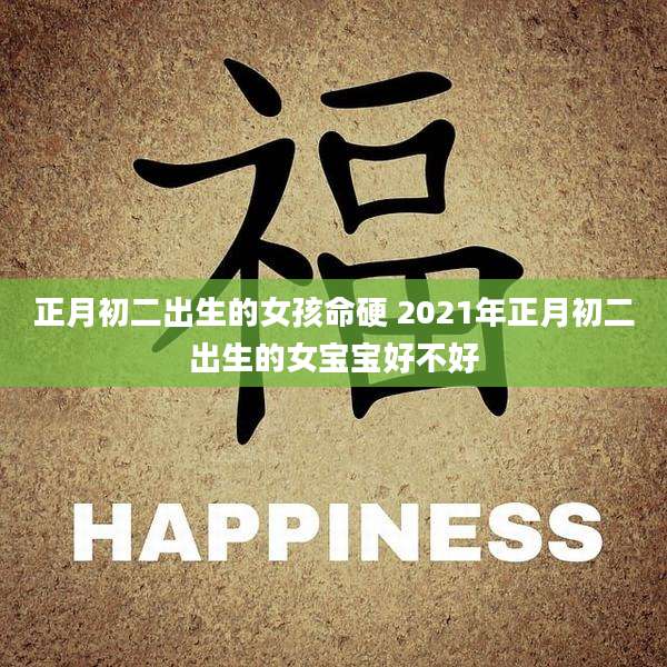 正月初二出生的女孩命硬 2021年正月初二出生的女宝宝好不好