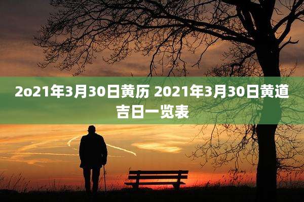 2o21年3月30日黄历 2021年3月30日黄道吉日一览表