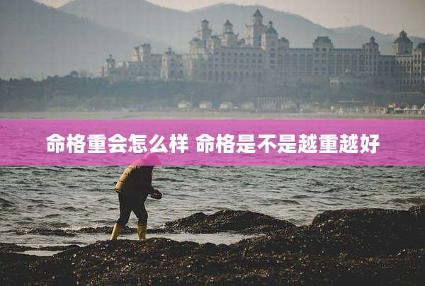 命格重会怎么样 命格是不是越重越好