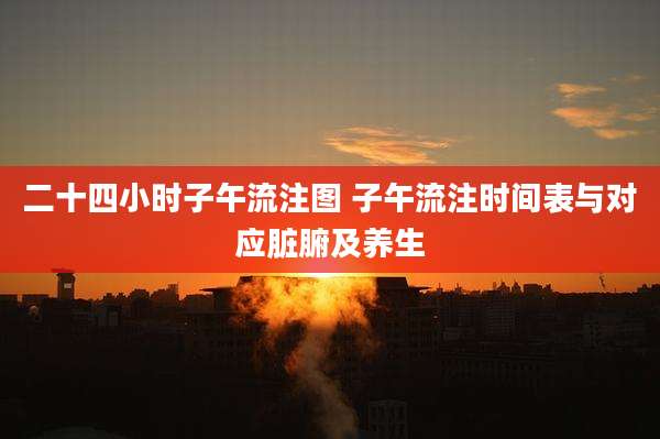 二十四小时子午流注图 子午流注时间表与对应脏腑及养生
