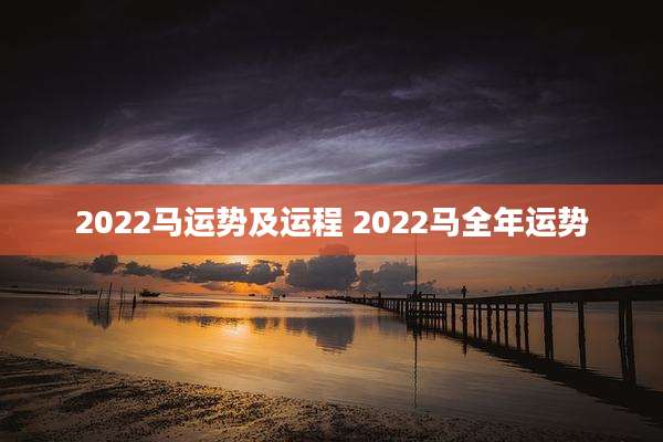 2022马运势及运程 2022马全年运势