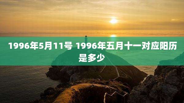 1996年5月11号 1996年五月十一对应阳历是多少
