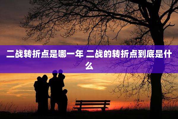 二战转折点是哪一年 二战的转折点到底是什么