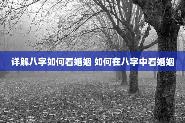 详解八字如何看婚姻 如何在八字中看婚姻