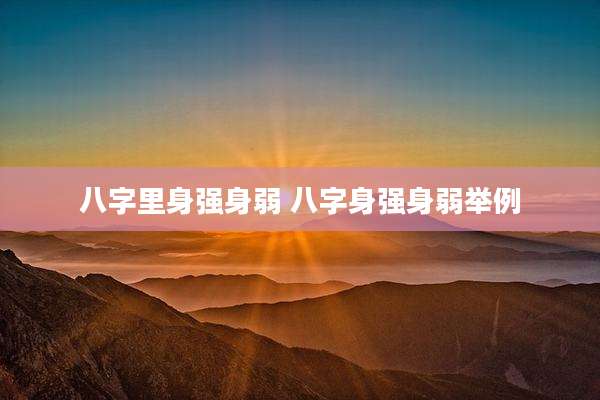 八字里身强身弱 八字身强身弱举例