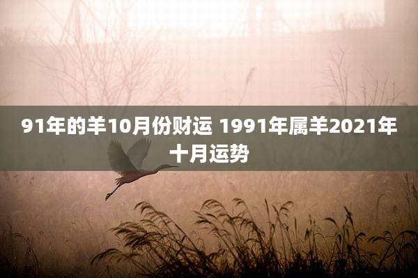 91年的羊10月份财运 1991年属羊2021年十月运势