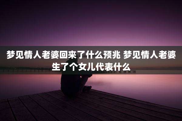 梦见情人老婆回来了什么预兆 梦见情人老婆生了个女儿代表什么