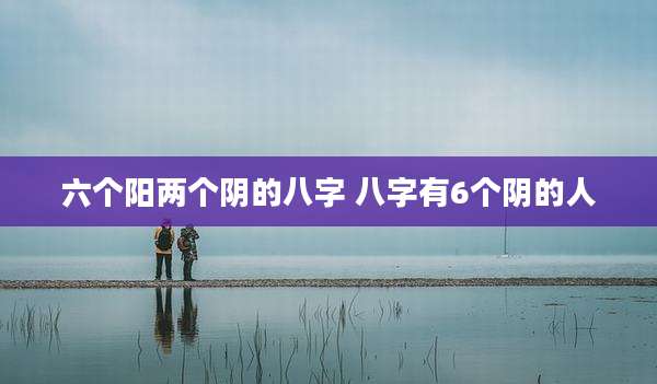六个阳两个阴的八字 八字有6个阴的人