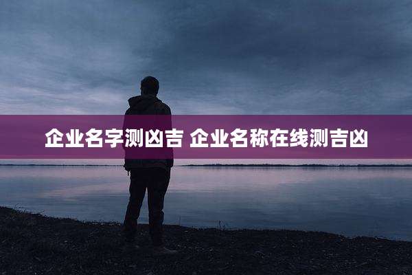 企业名字测凶吉 企业名称在线测吉凶