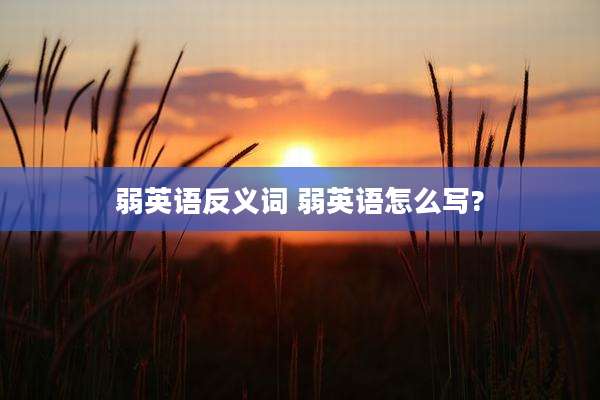 弱英语反义词 弱英语怎么写?