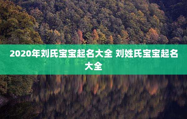 2020年刘氏宝宝起名大全 刘姓氏宝宝起名大全