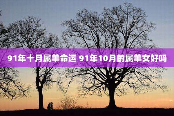 91年十月属羊命运 91年10月的属羊女好吗