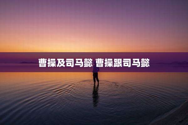 曹操及司马懿 曹操跟司马懿