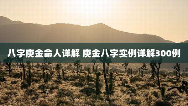 八字庚金命人详解 庚金八字实例详解300例