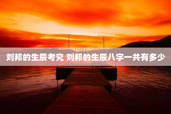 刘邦的生辰考究 刘邦的生辰八字一共有多少