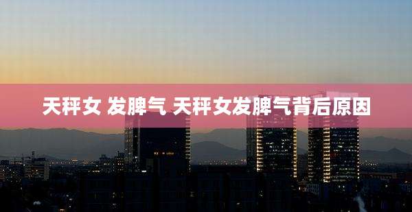 天秤女 发脾气 天秤女发脾气背后原因