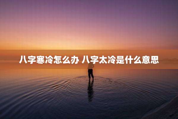 八字寒冷怎么办 八字太冷是什么意思