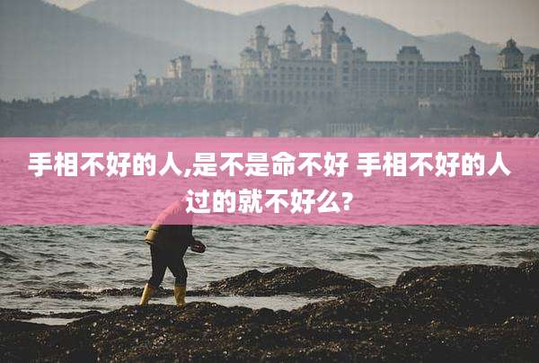 手相不好的人,是不是命不好 手相不好的人过的就不好么?