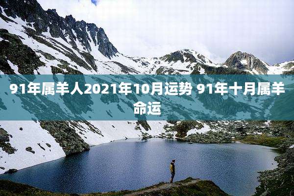 91年属羊人2021年10月运势 91年十月属羊命运