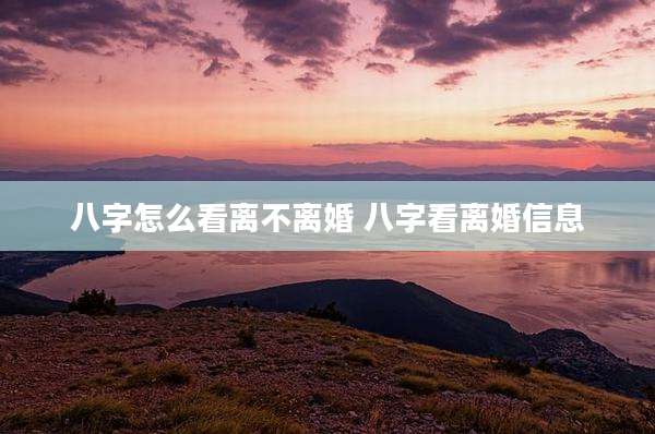 八字怎么看离不离婚 八字看离婚信息