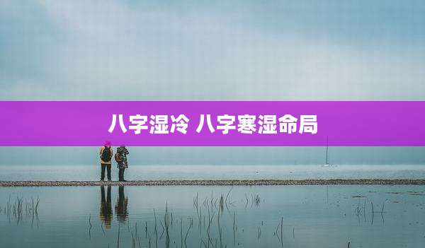 八字湿冷 八字寒湿命局