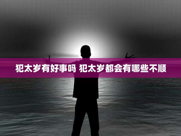 犯太岁有好事吗 犯太岁都会有哪些不顺