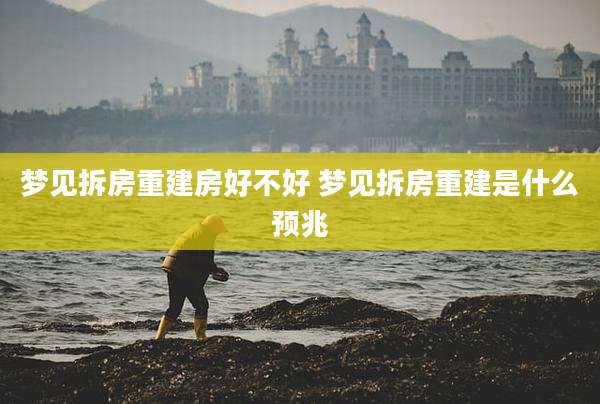 梦见拆房重建房好不好 梦见拆房重建是什么预兆
