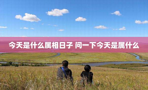 今天是什么属相日子 问一下今天是属什么