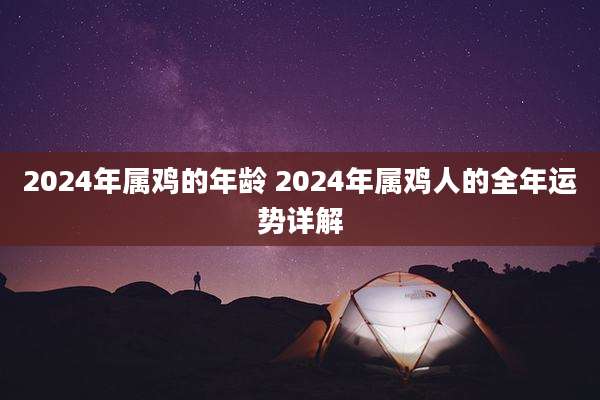 2024年属鸡的年龄 2024年属鸡人的全年运势详解
