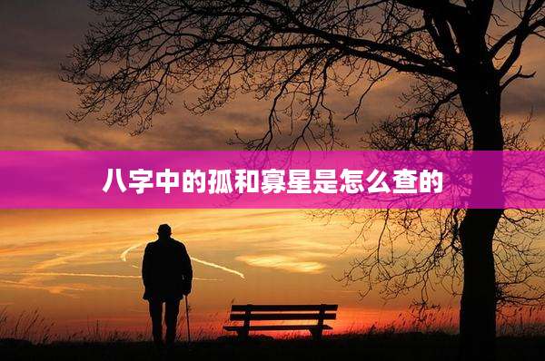 八字中的孤和寡星是怎么查的