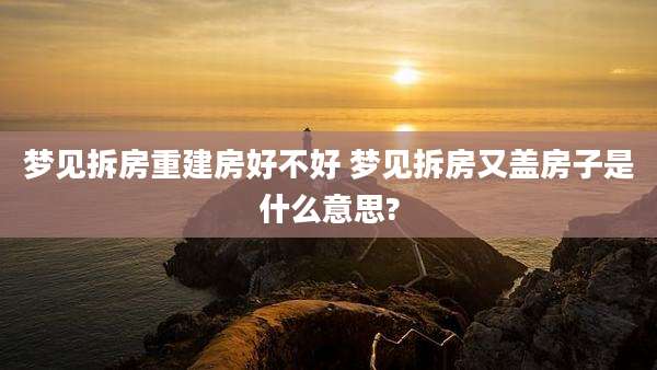 梦见拆房重建房好不好 梦见拆房又盖房子是什么意思?