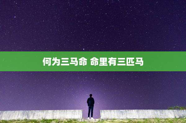 何为三马命 命里有三匹马