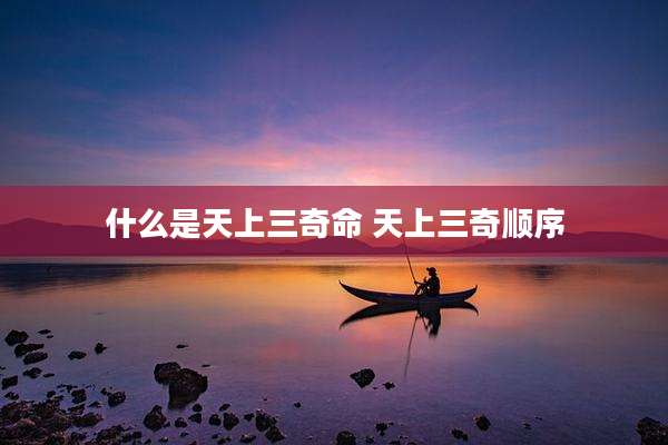 什么是天上三奇命 天上三奇顺序