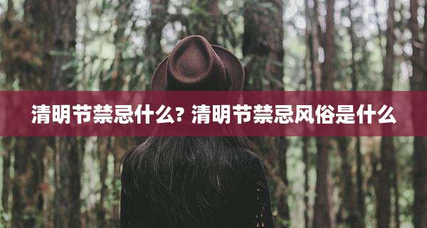 清明节禁忌什么? 清明节禁忌风俗是什么