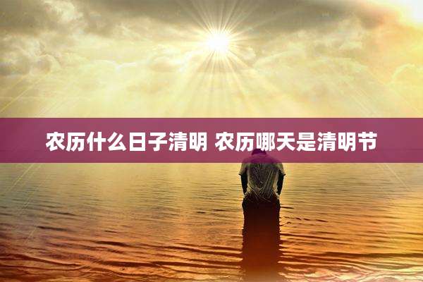 农历什么日子清明 农历哪天是清明节